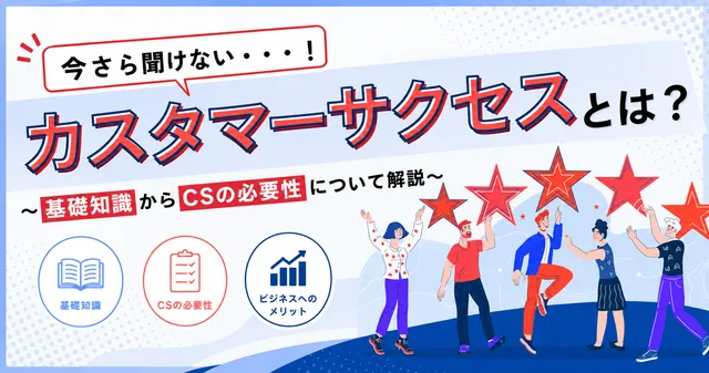 カスタマーサクセスとは? 基礎知識からCSの必要性について解説